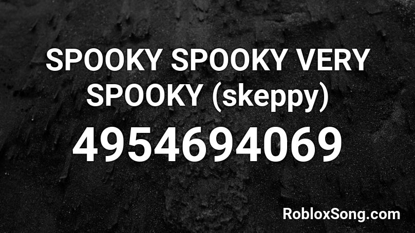 SPOOKY SPOOKY VERY SPOOKY (skeppy) Roblox ID