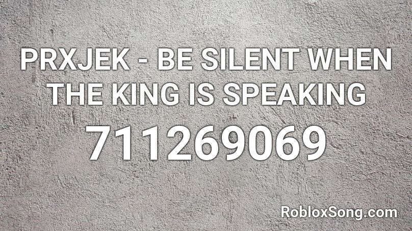 PRXJEK - BE SILENT WHEN THE KING IS SPEAKING Roblox ID