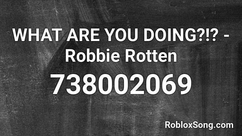 WHAT ARE YOU DOING?!? - Robbie Rotten Roblox ID