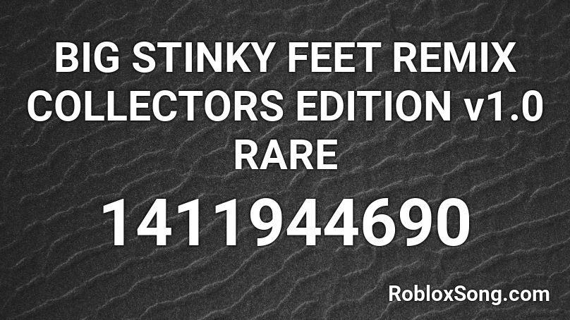 BIG STINKY FEET REMIX COLLECTORS EDITION v1.0 RARE Roblox ID