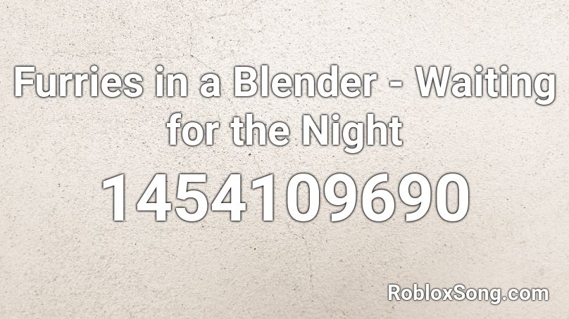 Furries in a Blender - Waiting for the Night Roblox ID