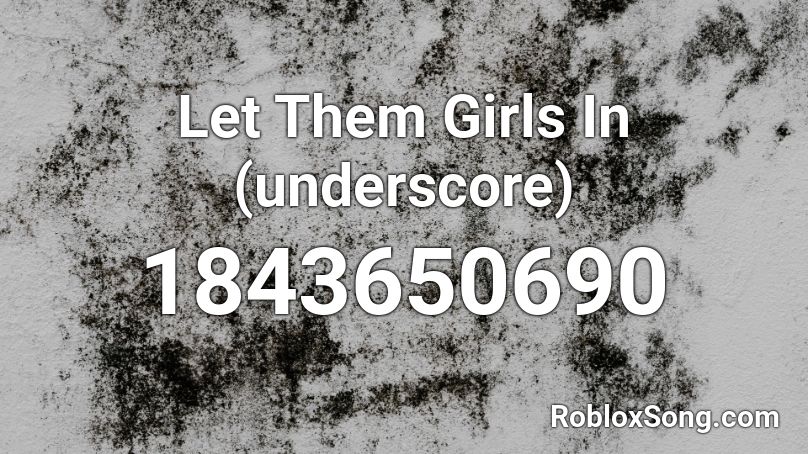 Let Them Girls In (underscore) Roblox ID