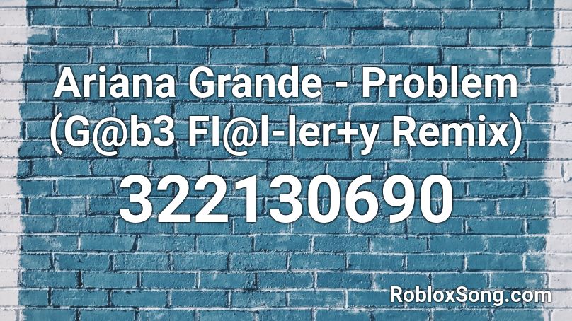 Ariana Grande - Problem (G@b3 FI@l-ler+y Remix) Roblox ID