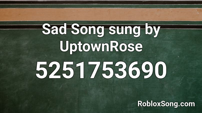 Sad Song sung by UptownRose Roblox ID