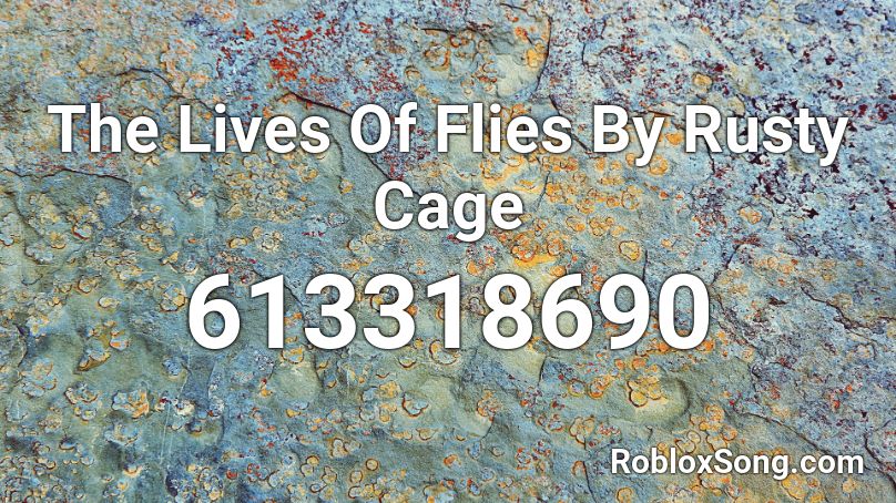 The Lives Of Flies By Rusty Cage Roblox ID