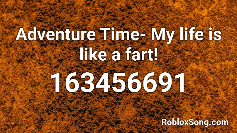 Adventure Time- My life is like a fart! Roblox ID