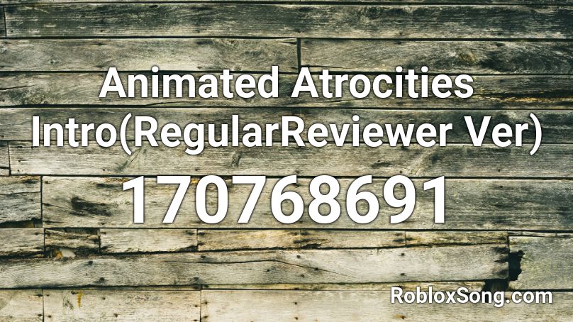 Animated Atrocities Intro(RegularReviewer Ver) Roblox ID