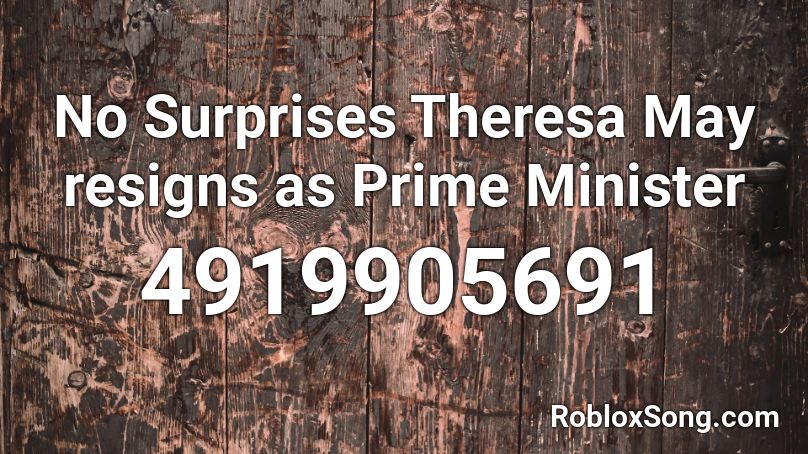 No Surprises Theresa May resigns as Prime Minister Roblox ID