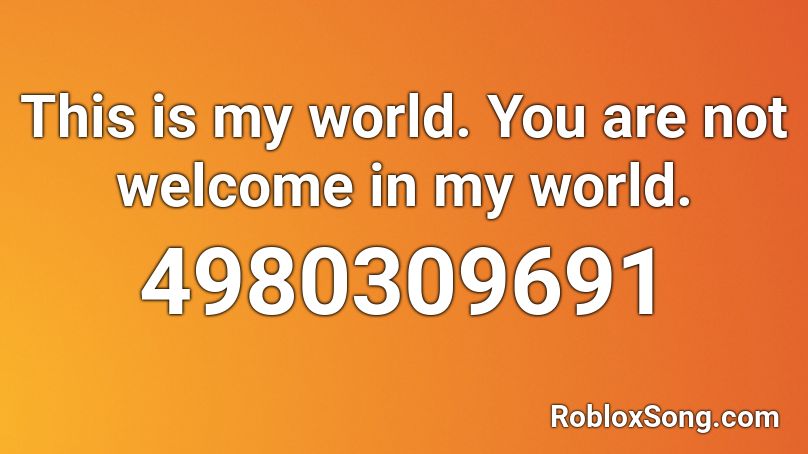 This is my world. You are not welcome in my world. Roblox ID