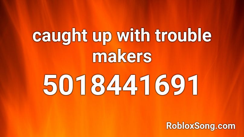 caught up with trouble makers Roblox ID