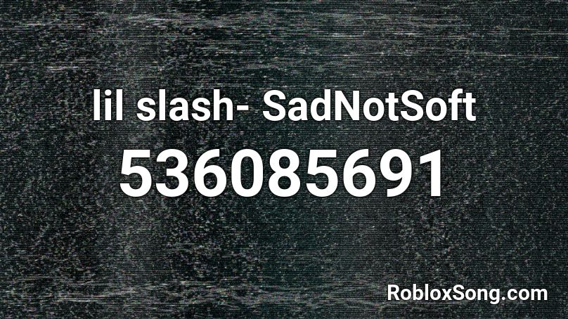 lil slash- SadNotSoft Roblox ID