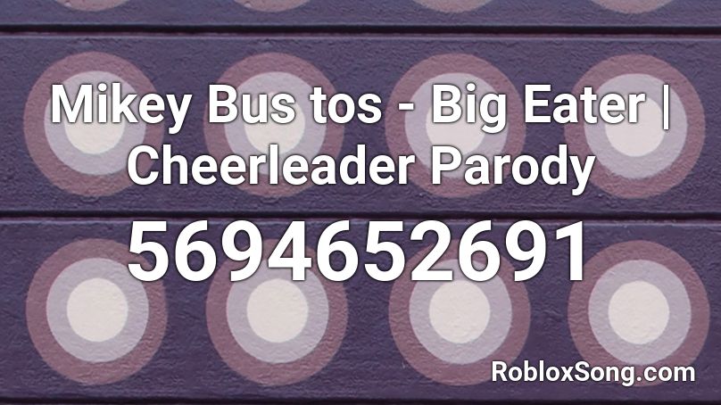 Mikey Bus tos - Big Eater | Cheerleader Parody Roblox ID ...