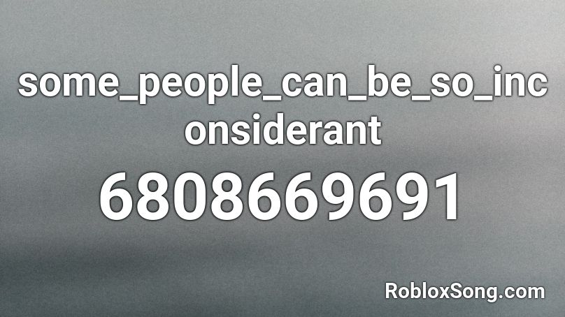 some_people_can_be_so_inconsiderant Roblox ID