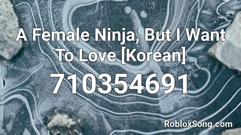 A Female Ninja But I Want To Love Korean Roblox Id Roblox Music Codes - i want to be ninja roblox