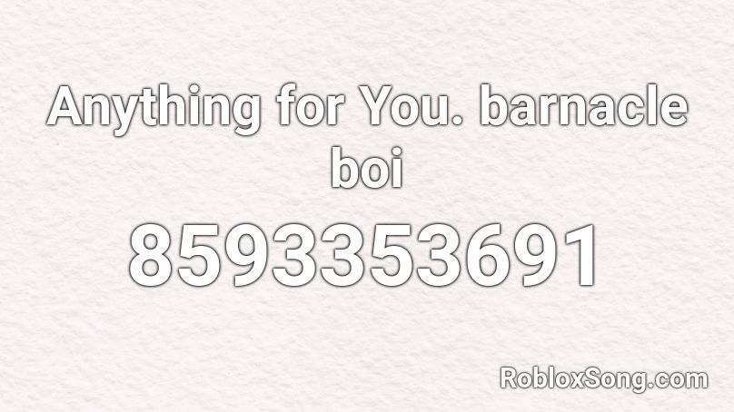 Anything for You. barnacle boi Roblox ID