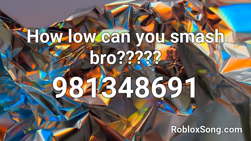 How low can you smash bro????? Roblox ID