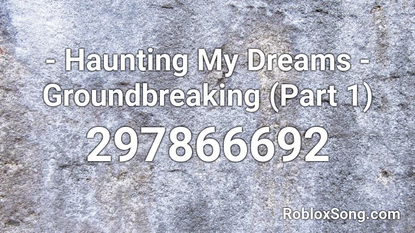 - Haunting My Dreams - Groundbreaking (Part 1) Roblox ID