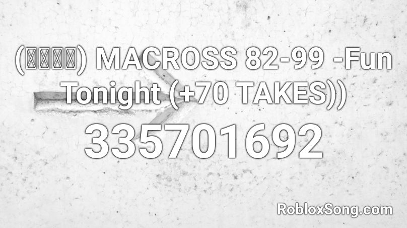 (マクロス) MACROSS 82-99 -Fun Tonight (+70 TAKES)) Roblox ID