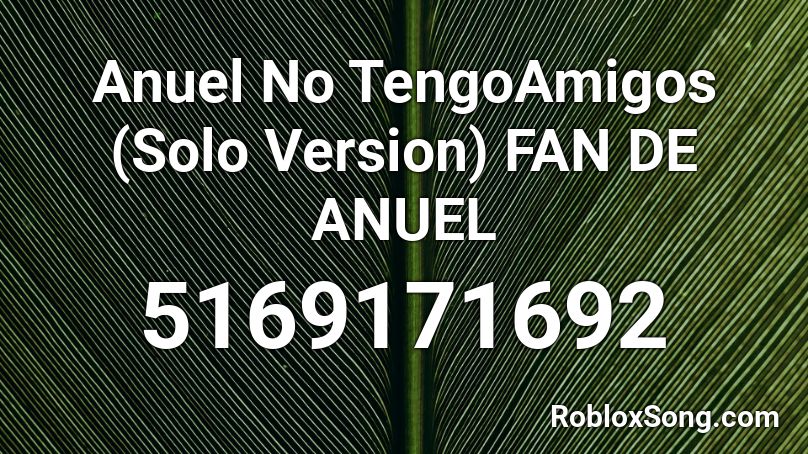 Anuel  No TengoAmigos (Solo Version) FAN DE ANUEL Roblox ID