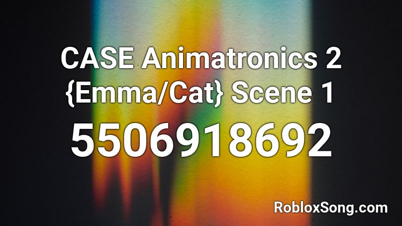 CASE Animatronics 2 {Emma/Cat} Scene 1 Roblox ID