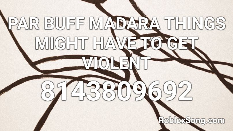 PAR BUFF MADARA THINGS MIGHT HAVE TO GET VIOLENT Roblox ID