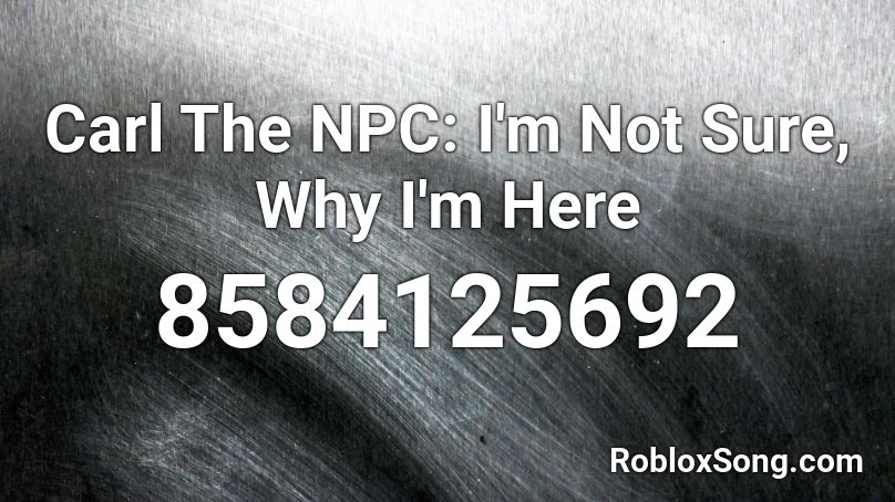 Carl The NPC: I'm Not Sure, Why I'm Here Roblox ID
