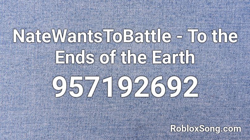 NateWantsToBattle - To the Ends of the Earth Roblox ID