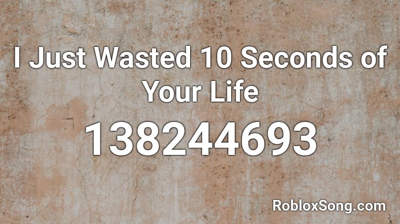 I Just Wasted 10 Seconds Of Your Life Roblox Id Roblox Music Codes - wasted time roblox