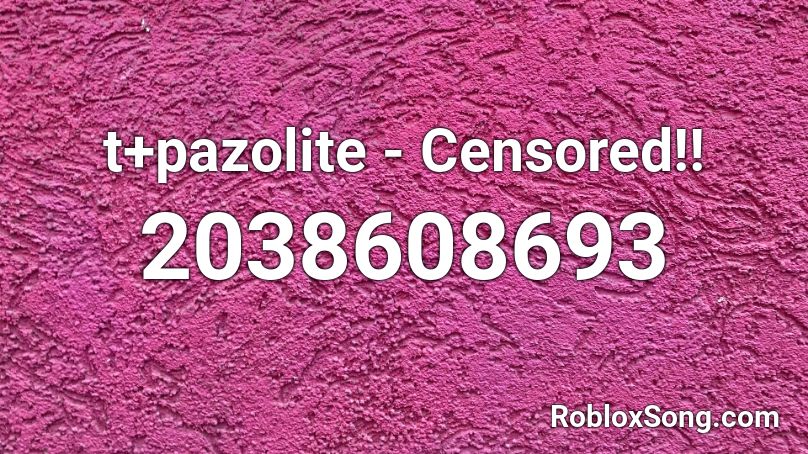 t+pazolite - Censored!! Roblox ID