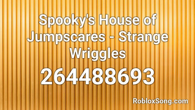 Spooky S House Of Jumpscares Strange Wriggles Roblox Id Roblox Music Codes - roblox spooky's house of jumpscares