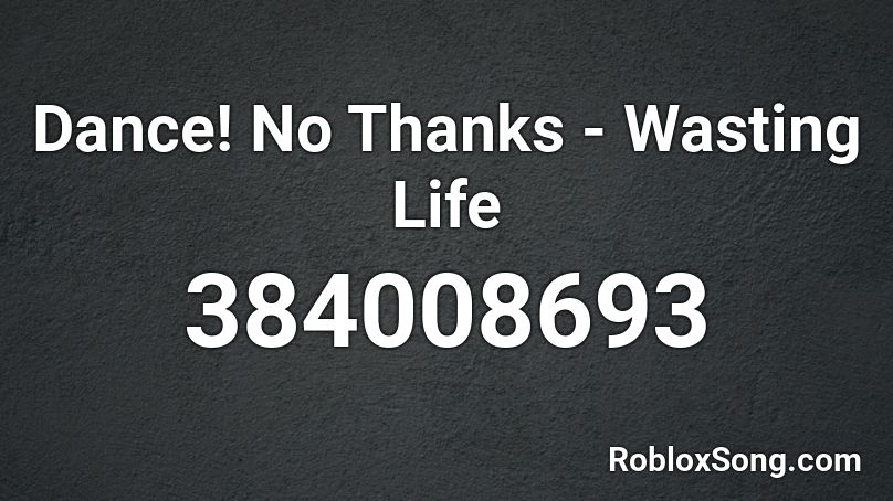 Dance! No Thanks - Wasting Life Roblox ID