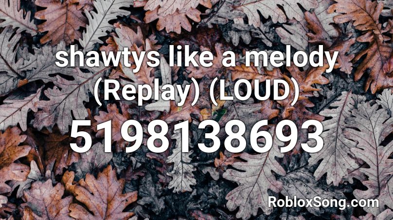 Shawtys Like A Melody Replay Loud Roblox Id Roblox Music Codes - replay roblox id loud