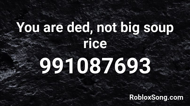 You are ded, not big soup rice Roblox ID