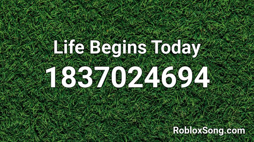 Life Begins Today Roblox ID