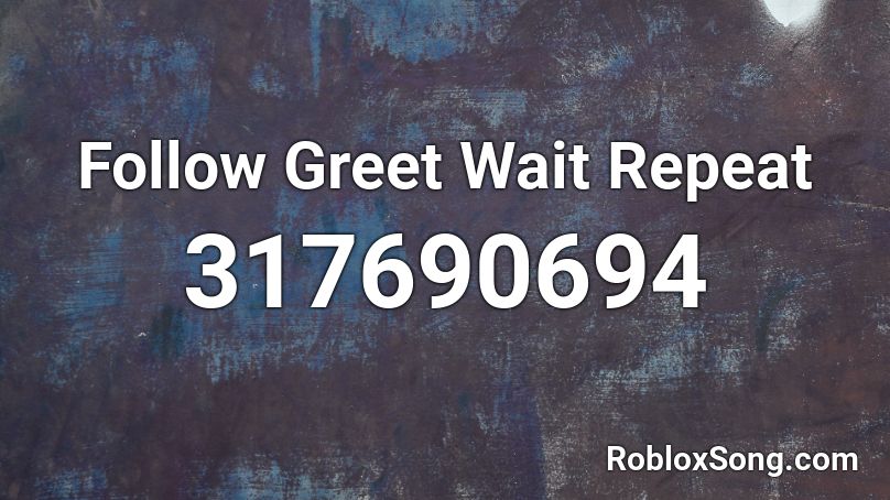 Follow Greet Wait Repeat Roblox ID