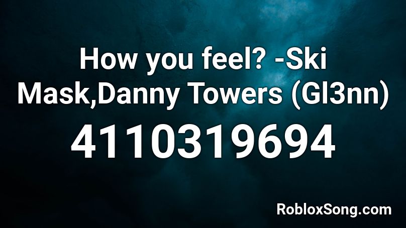 How you feel? -Ski Mask,Danny Towers (Gl3nn) Roblox ID