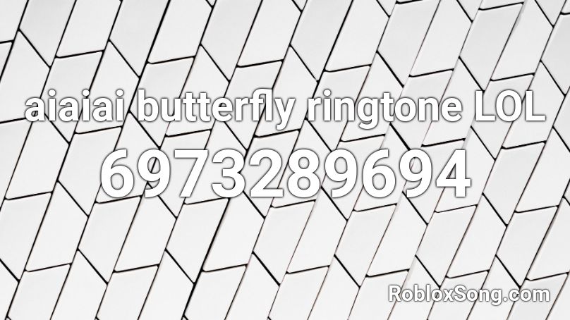 aiaiai butterfly ringtone LOL Roblox ID