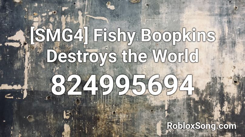 [SMG4] Fishy Boopkins Destroys the World Roblox ID