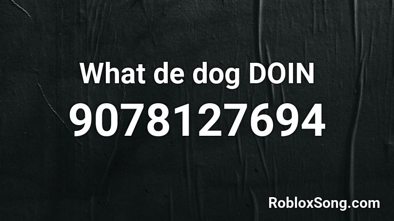 What de dog DOIN Roblox ID