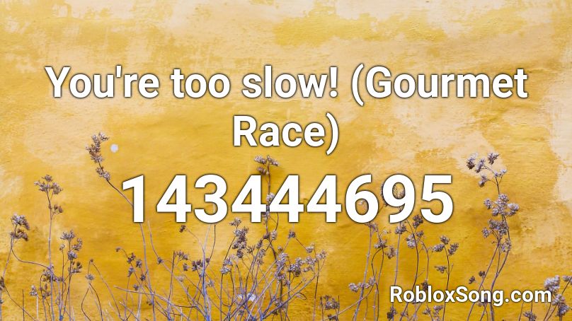 You Re Too Slow Gourmet Race Roblox Id Roblox Music Codes - music ids for roblox gymnastics slow songs