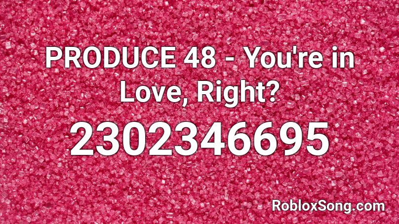 PRODUCE 48 - You're in Love, Right? Roblox ID