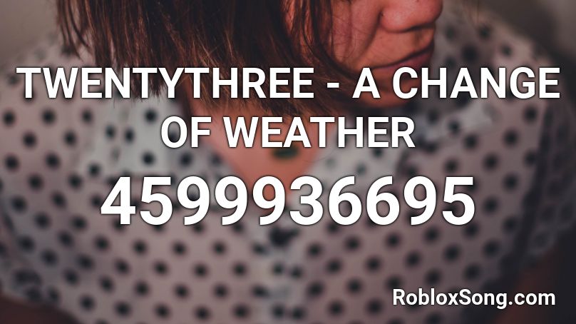 Twentythree A Change Of Weather Roblox Id Roblox Music Codes - kraazy roblox id code
