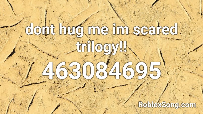 dont hug me im scared trilogy!! Roblox ID