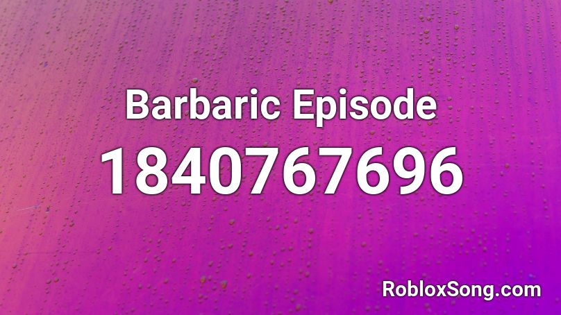 Barbaric Episode Roblox ID