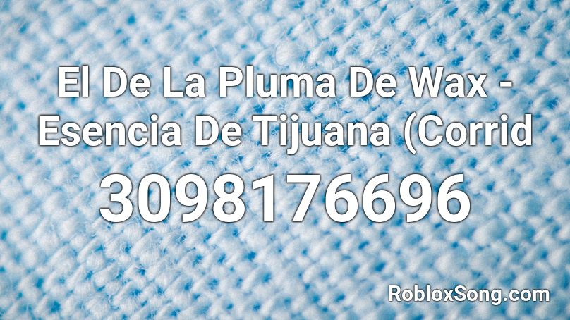El De La Pluma De Wax - Esencia De Tijuana (Corrid Roblox ID