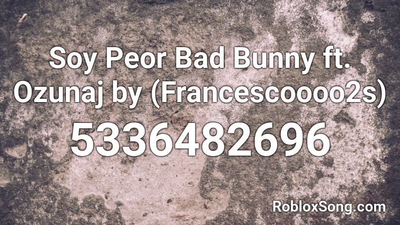 Soy Peor Bad Bunny ft. Ozunaj by (Francescoooo2s) Roblox ID