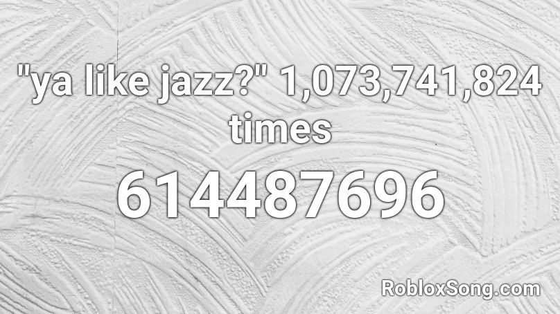 Ya Like Jazz 1 073 741 824 Times Roblox ID Roblox Music Codes 614487696 