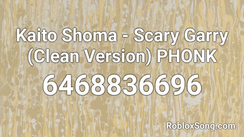 Kaito Shoma - Scary Garry (Clean Version) [1476SL] Roblox ID
