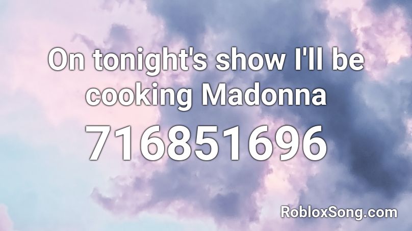 On tonight's show I'll be cooking Madonna Roblox ID