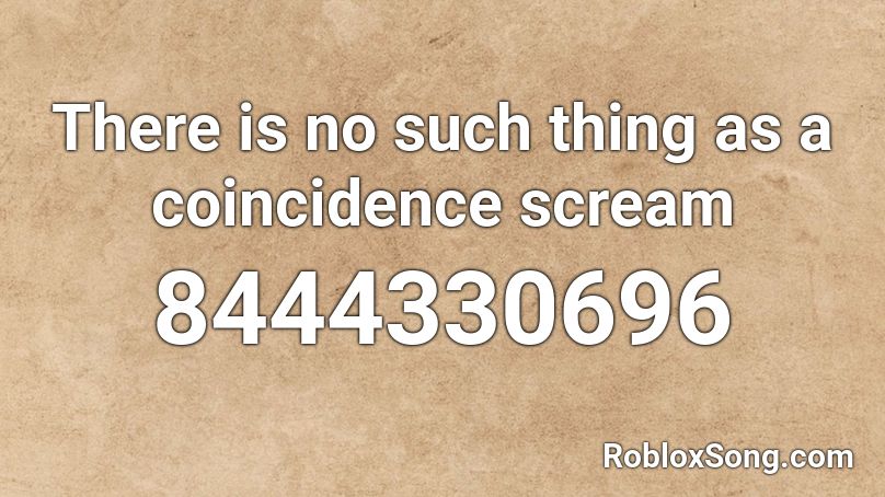 There is no such thing as a coincidence scream Roblox ID